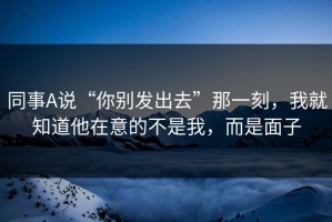 同事A说“你别发出去”那一刻，我就知道他在意的不是我，而是面子