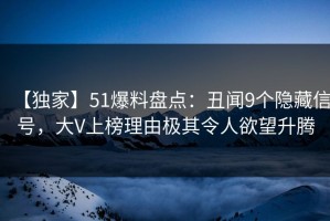 【独家】51爆料盘点：丑闻9个隐藏信号，大V上榜理由极其令人欲望升腾
