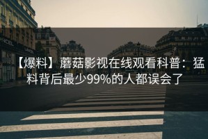【爆料】蘑菇影视在线观看科普：猛料背后最少99%的人都误会了