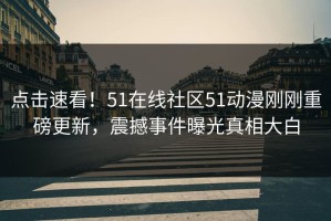 点击速看！51在线社区51动漫刚刚重磅更新，震撼事件曝光真相大白