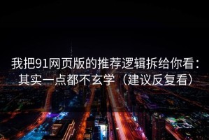 我把91网页版的推荐逻辑拆给你看：其实一点都不玄学（建议反复看）