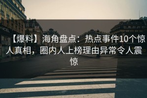 【爆料】海角盘点：热点事件10个惊人真相，圈内人上榜理由异常令人震惊