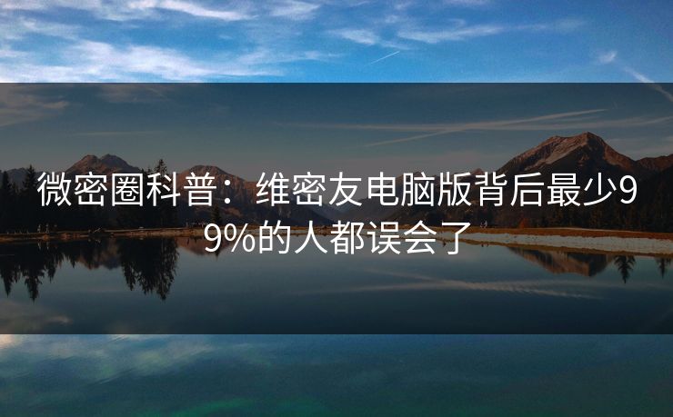 微密圈科普：维密友电脑版背后最少99%的人都误会了