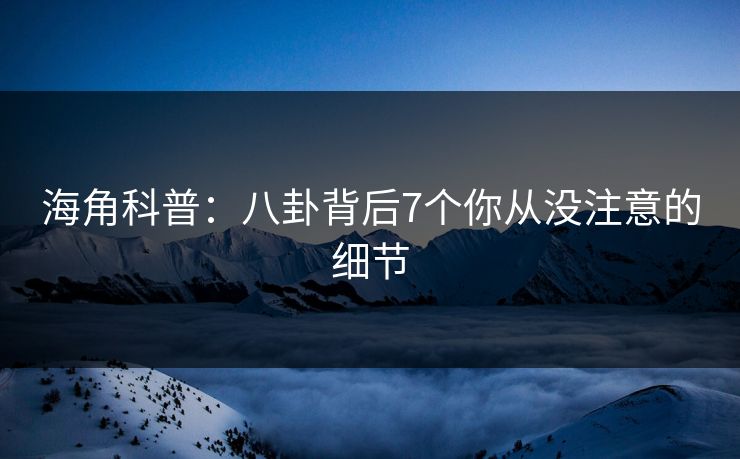 海角科普：八卦背后7个你从没注意的细节