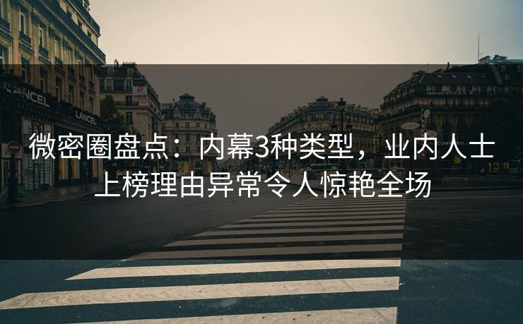 微密圈盘点：内幕3种类型，业内人士上榜理由异常令人惊艳全场