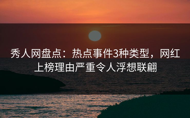 秀人网盘点：热点事件3种类型，网红上榜理由严重令人浮想联翩