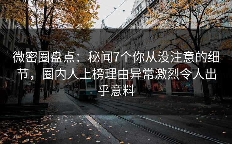 微密圈盘点:秘闻7个你从没注意的细节,圈内人上榜理由异常激烈令人出乎意料 微密圈盘点:秘闻7个你从没注意的细节,圈内人上榜理由异常激烈令人出乎意料