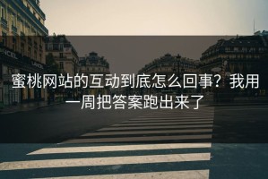 蜜桃网站的互动到底怎么回事？我用一周把答案跑出来了