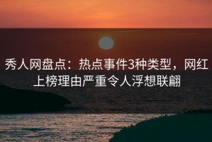 秀人网盘点：热点事件3种类型，网红上榜理由严重令人浮想联翩