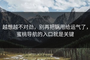 越想越不对劲，别再把锅甩给运气了，蜜桃导航的入口就是关键