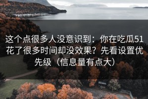 这个点很多人没意识到：你在吃瓜51花了很多时间却没效果？先看设置优先级（信息量有点大）