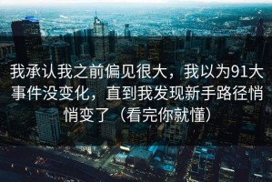我承认我之前偏见很大，我以为91大事件没变化，直到我发现新手路径悄悄变了（看完你就懂）