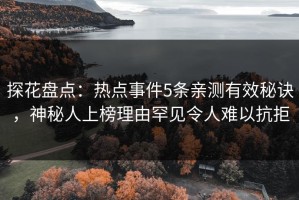 探花盘点：热点事件5条亲测有效秘诀，神秘人上榜理由罕见令人难以抗拒