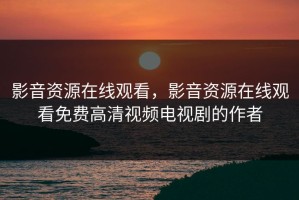 影音资源在线观看，影音资源在线观看免费高清视频电视剧的作者