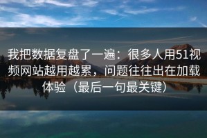 我把数据复盘了一遍：很多人用51视频网站越用越累，问题往往出在加载体验（最后一句最关键）